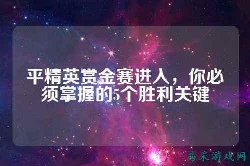 平精英赏金赛进入,你必须掌握的5个胜利关键