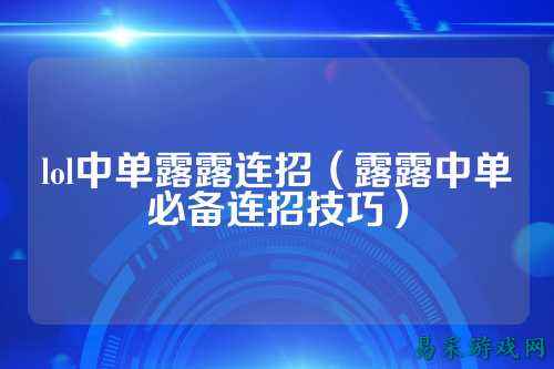 lol中单露露连招（露露中单必备连招技巧）