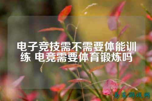 电子竞技需不需要体能训练 电竞需要体育锻炼吗