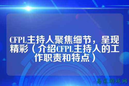 CFPL主持人聚焦细节，呈现精彩（介绍CFPL主持人的工作职责和特点）