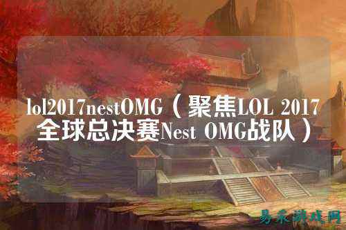 lol2017nestOMG（聚焦LOL 2017全球总决赛Nest OMG战队）