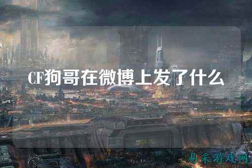 CF狗哥在微博上发了什么