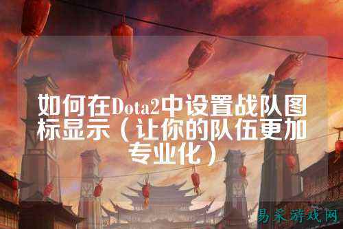 如何在Dota2中设置战队图标显示(让你的队伍更加专业化)