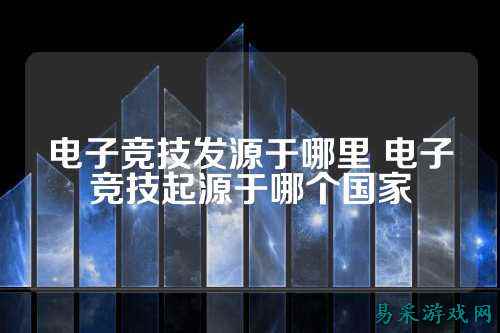 电子竞技发源于哪里 电子竞技起源于哪个国家