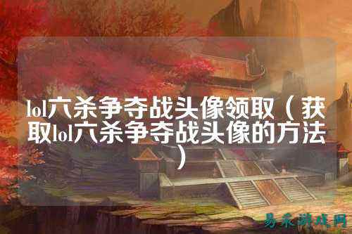 lol六杀争夺战头像领取(获取lol六杀争夺战头像的方法)