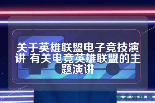 关于英雄联盟电子竞技演讲 有关电竞英雄联盟的主题演讲