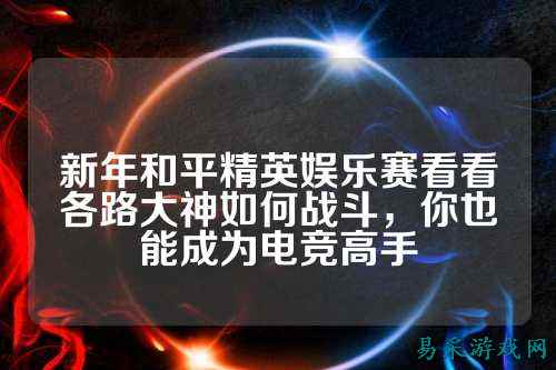 新年和平精英娱乐赛看看各路大神如何战斗,你也能成为电竞高手