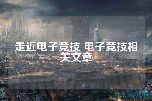 走近电子竞技 电子竞技相关文章