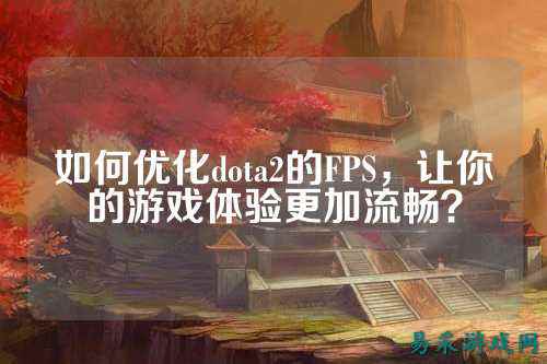 如何优化dota2的FPS，让你的游戏体验更加流畅？