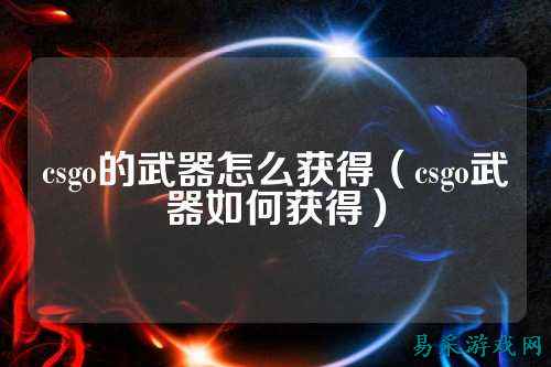 csgo的武器怎么获得（csgo武器如何获得）