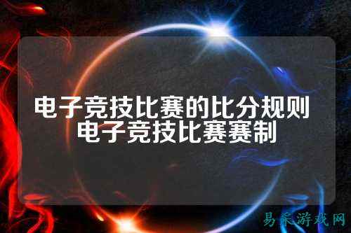 电子竞技比赛的比分规则 电子竞技比赛赛制