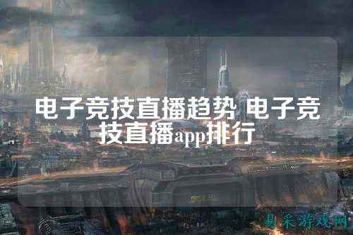 电子竞技直播趋势 电子竞技直播app排行