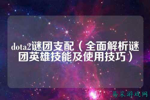 dota2谜团支配（全面解析谜团英雄技能及使用技巧）