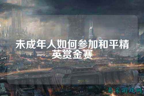 未成年人如何参加和平精英赏金赛
