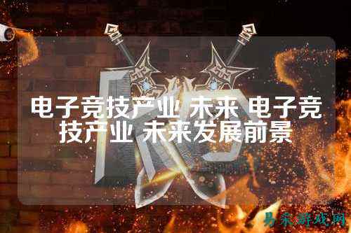 电子竞技产业 未来 电子竞技产业 未来发展前景