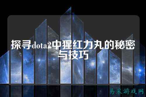 探寻dota2中猩红力丸的秘密与技巧