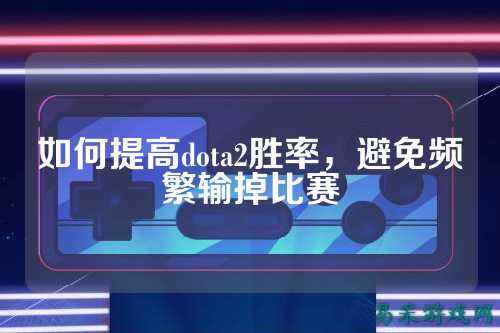 如何提高dota2胜率,避免频繁输掉比赛