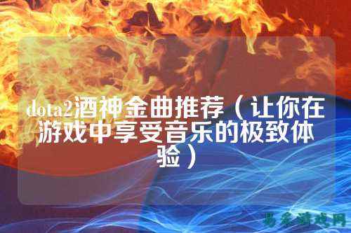 dota2酒神金曲推荐(让你在游戏中享受音乐的极致体验)