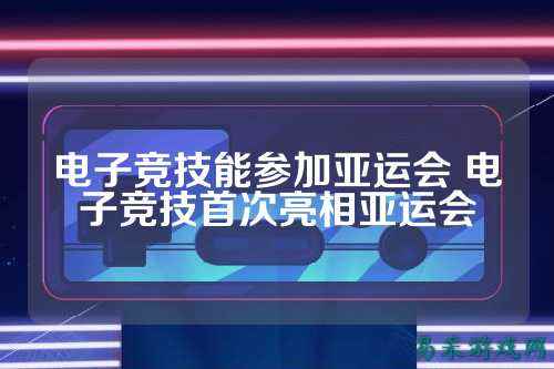 电子竞技能参加亚运会 电子竞技首次亮相亚运会