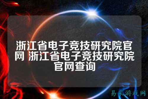浙江省电子竞技研究院官网 浙江省电子竞技研究院官网查询