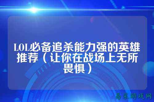 LOL必备追杀能力强的英雄推荐（让你在战场上无所畏惧）