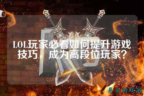 LOL玩家必看如何提升游戏技巧,成为高段位玩家?