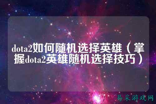 dota2如何随机选择英雄(掌握dota2英雄随机选择技巧)