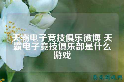 天霸电子竞技俱乐微博 天霸电子竞技俱乐部是什么游戏