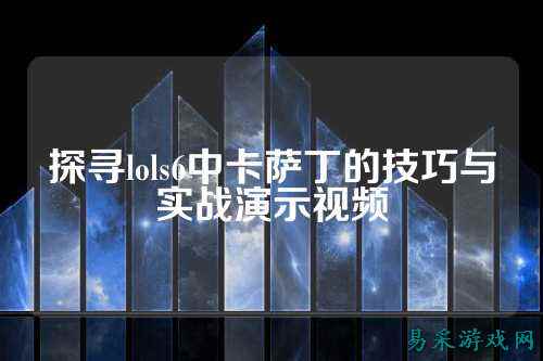 探寻lols6中卡萨丁的技巧与实战演示视频
