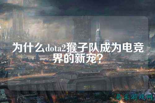 为什么dota2猴子队成为电竞界的新宠?