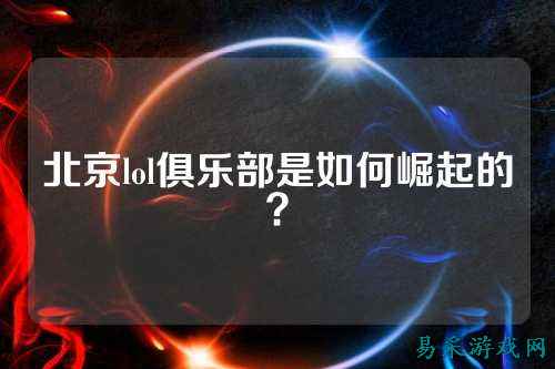 北京lol俱乐部是如何崛起的?