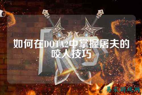 如何在DOTA2中掌握屠夫的咬人技巧