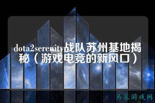 dota2serenity战队苏州基地揭秘(游戏电竞的新风口)