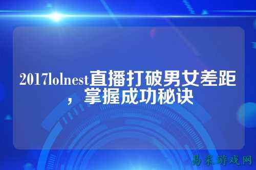 2017lolnest直播打破男女差距,掌握成功秘诀