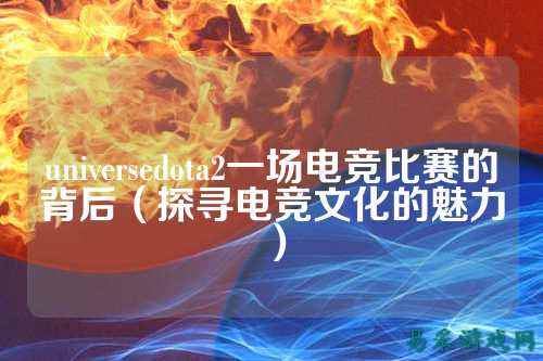 universedota2一场电竞比赛的背后(探寻电竞文化的魅力)