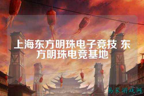 上海东方明珠电子竞技 东方明珠电竞基地