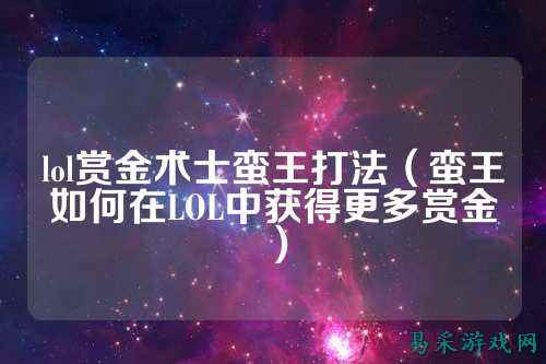 lol赏金术士蛮王打法(蛮王如何在LOL中获得更多赏金)