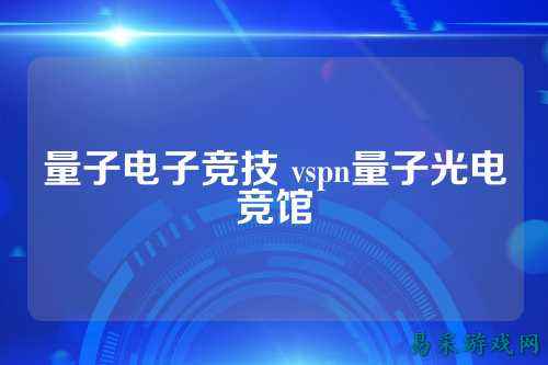 量子电子竞技 vspn量子光电竞馆