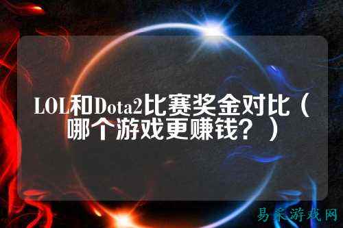 LOL和Dota2比赛奖金对比(哪个游戏更赚钱?)