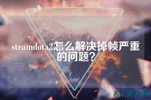 steamdota2怎么解决掉帧严重的问题?