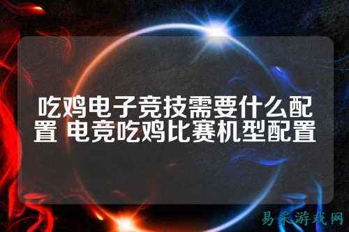 吃鸡电子竞技需要什么配置 电竞吃鸡比赛机型配置