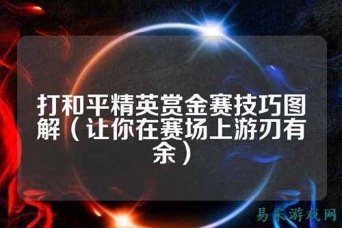 打和平精英赏金赛技巧图解(让你在赛场上游刃有余)