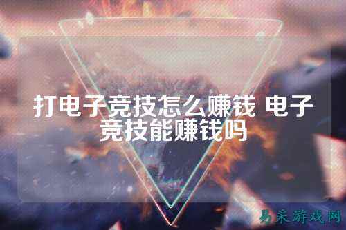 打电子竞技怎么赚钱 电子竞技能赚钱吗