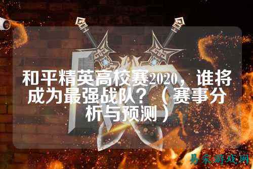 和平精英高校赛2020,谁将成为最强战队?(赛事分析与预测)