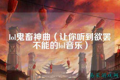 lol鬼畜神曲（让你听到欲罢不能的lol音乐）