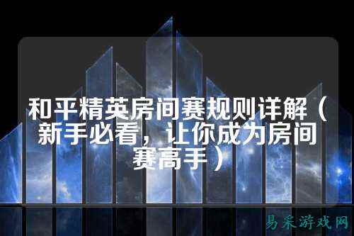 和平精英房间赛规则详解（新手必看，让你成为房间赛高手）
