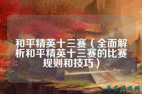和平精英十三赛（全面解析和平精英十三赛的比赛规则和技巧）