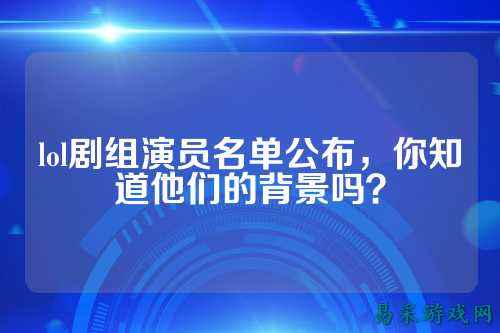 lol剧组演员名单公布，你知道他们的背景吗？