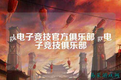 gk电子竞技官方俱乐部 gr电子竞技俱乐部