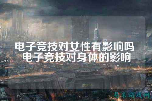 电子竞技对女性有影响吗 电子竞技对身体的影响